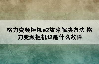 格力变频柜机e2故障解决方法 格力变频柜机f2是什么故障